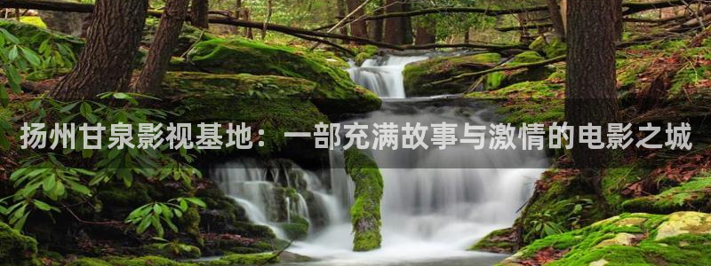 万和保利国际影城：扬州甘泉影视基地：一部充满故事与激情的电影之城