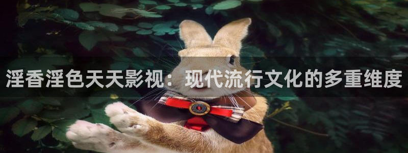 康庄保利影院今日影讯：淫香淫色天天影视：现代流行文化的多重维度