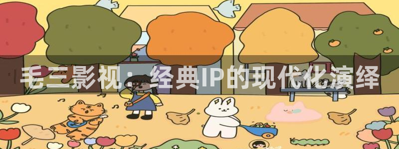 保利大剧院影城：毛三影视：经典IP的现代化演绎